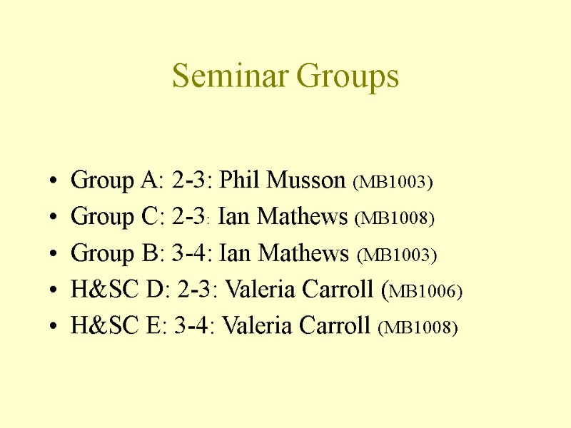 Seminar Groups  Group A: 2-3: Phil Musson (MB1003) Group C: 2-3:  Ian